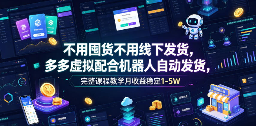不用囤货不用线下发货，多多虚拟配合机器人自动发货，完整课程教学月收益稳定1-5W【揭秘】-靠谱项目库