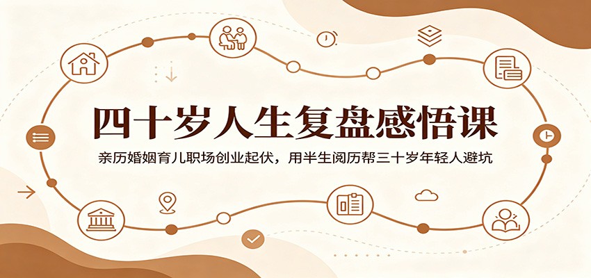 四十岁人生复盘感悟课:亲历婚姻育儿职场创业起伏,用半生阅历帮三十岁年轻人避坑-靠谱项目库