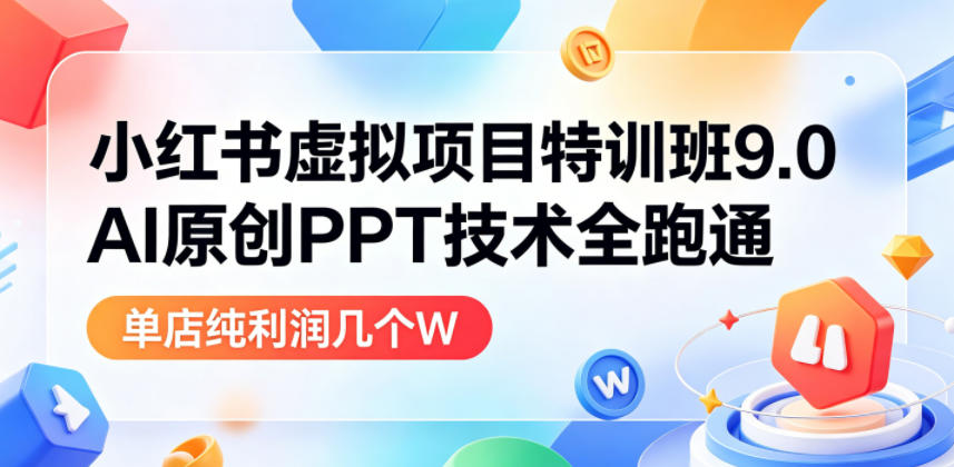小红书虚拟项目特训班9.0，AI原创PPT技术全跑通，单店纯利润几个W-靠谱项目库