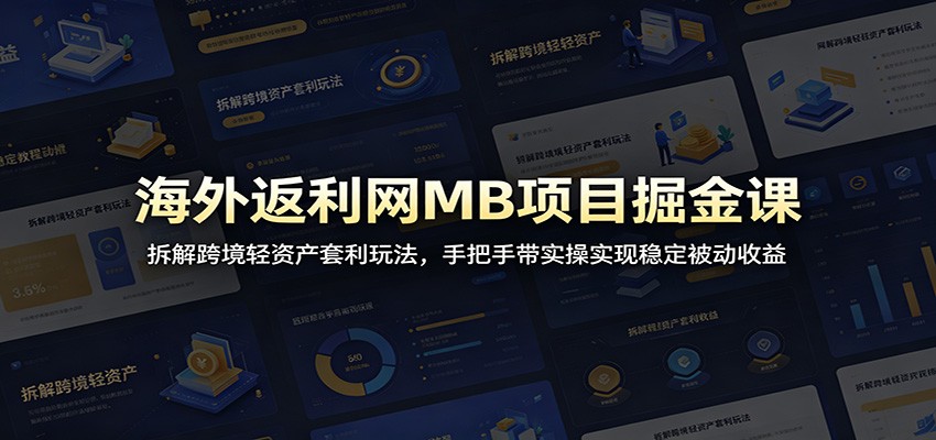 海外返利网MB项目掘金课：拆解跨境轻资产套利玩法，手把手带实操实现稳定被动收益-靠谱项目库