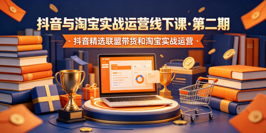抖音与淘宝实战运营线下课·第二期，抖音精选联盟带货和淘宝实战运营-靠谱项目库