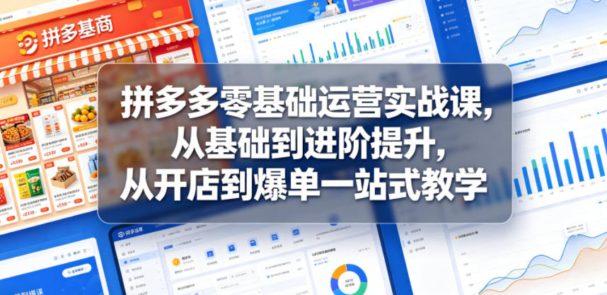 拼多多零基础运营实战课，从基础到进阶提升，从开店到爆单一站式教学-靠谱项目库