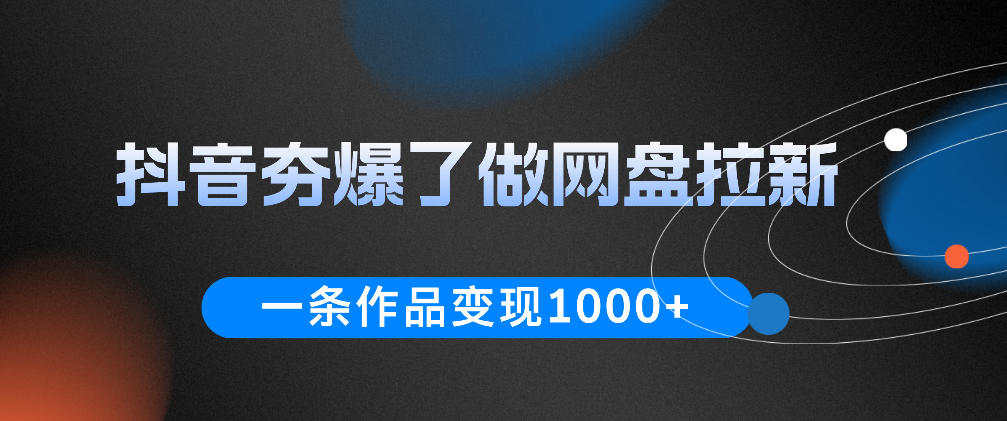 抖音夯爆了做网盘拉新，一条作品轻松10W+流量，变现1k+，看完即可上手操作-靠谱项目库