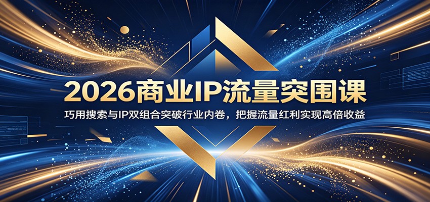 2026商业IP流量突围课：巧用搜索与IP双组合突破行业内卷，把握流量红利实现高倍收益-靠谱项目库