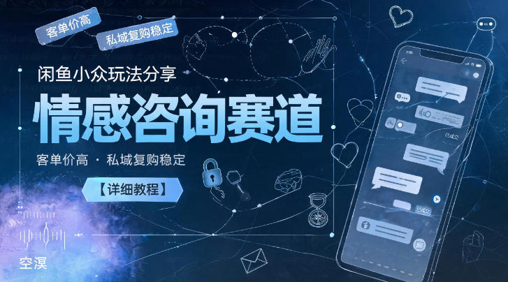 闲鱼小众玩法分享,情感咨询赛道,客单价高,私域复购稳定【详细教程】-靠谱项目库