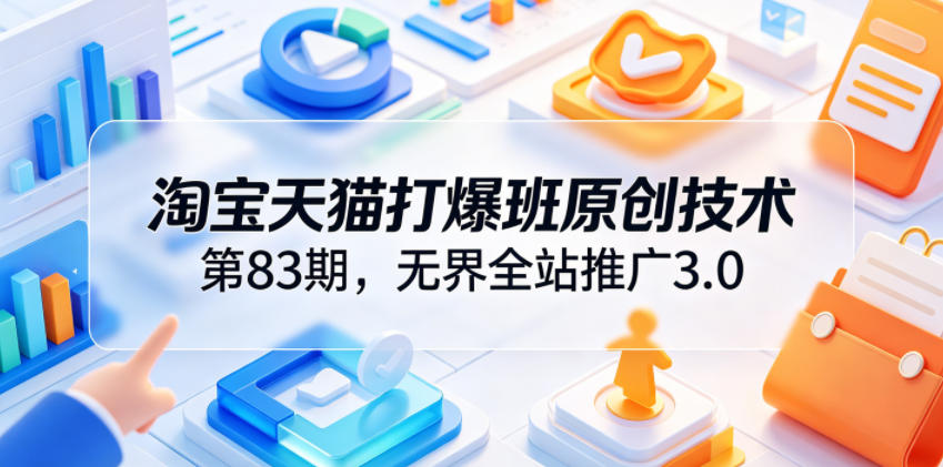 淘宝天猫打爆班原创技术第83期，无界全站推广3.0，实现店铺高投产爆单增收-靠谱项目库