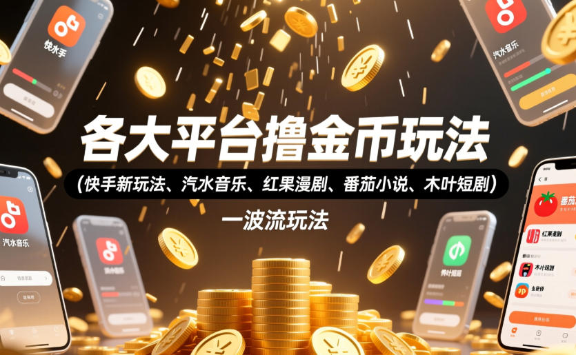 各大平台撸金币玩法（快手新玩法、汽水音乐、红果漫剧、番茄小说、木叶短剧），一波流玩法（收费398元的教程）-靠谱项目库