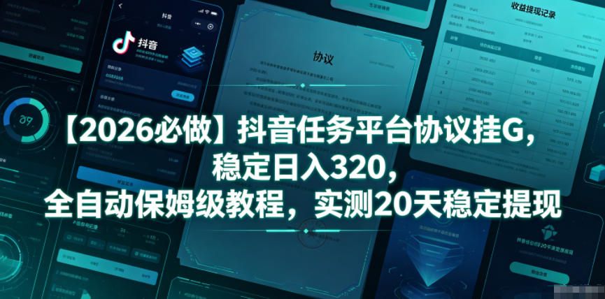 【2026必做】抖音任务平台协议挂G，稳定日入320，全自动保姆级教程，实测20天稳定提现【揭秘】-靠谱项目库