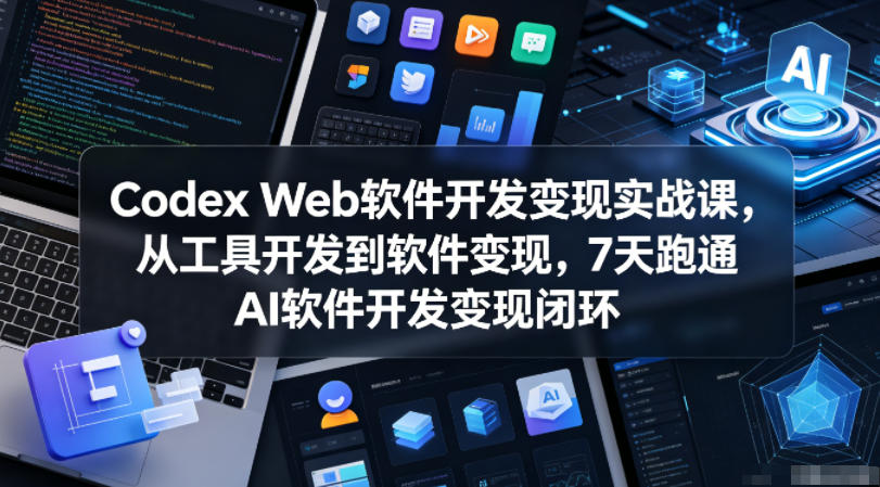 Codex Web软件开发变现实战课，从工具开发到软件变现，7天跑通AI软件开发变现闭环（更新0602）-靠谱项目库