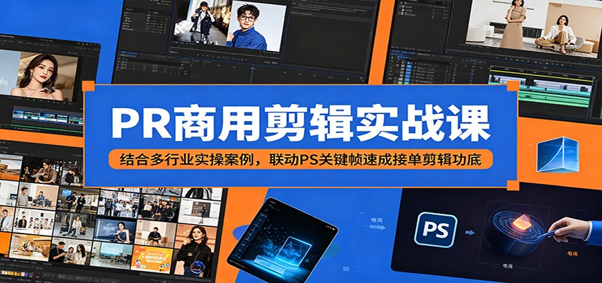 PR商用剪辑实战课：结合多行业实操案例，联动PS关键帧速成接单剪辑功底-靠谱项目库