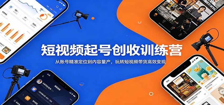 短视频起号创收训练营：从账号精准定位到内容量产，玩转短视频带货高效变现-靠谱项目库