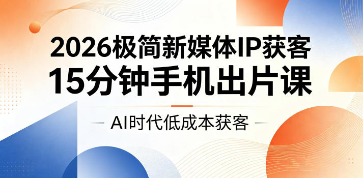 2026极简新媒体IP获客,15分钟手机出片课,AI时代低成本获客-靠谱项目库