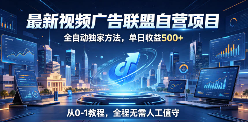 最新视频广告联盟自营项目，全自动独家方法，单日收益500+，从0-1教程，全程无需人工值守【揭秘】-靠谱项目库