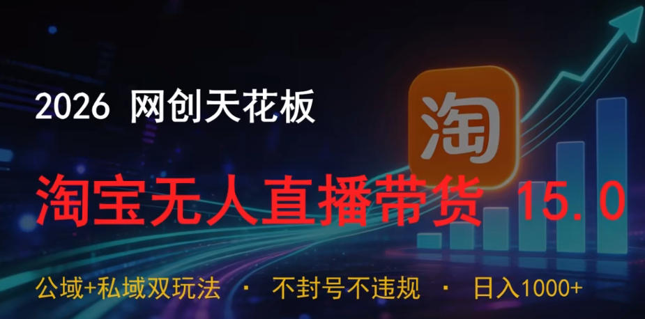 2026网创天花板，淘宝无人直播带货15.0，公域+私域双玩法，日入1k+，不违规不封号【揭秘】-靠谱项目库
