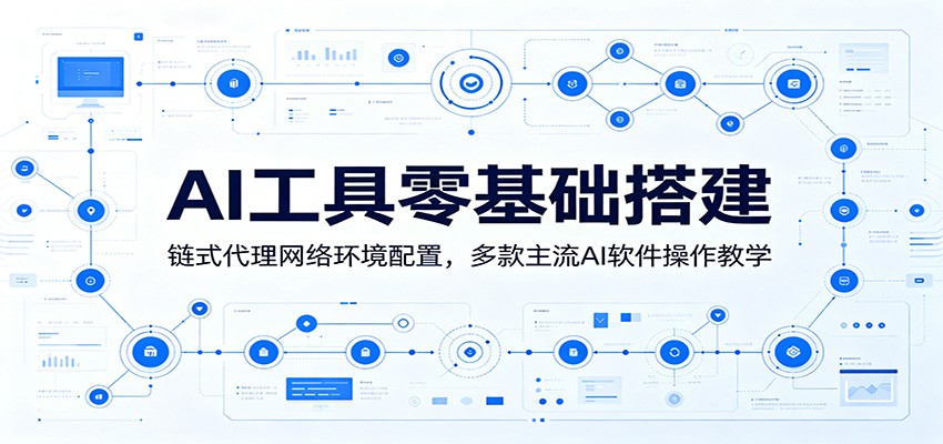 AI工具零基础搭建：链式代理网络环境配置，多款主流AI软件操作教学-靠谱项目库