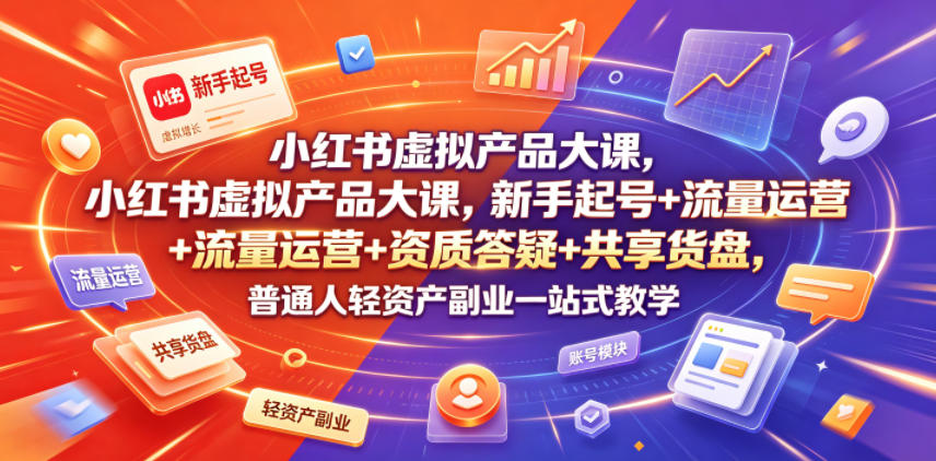 小红书虚拟产品大课，新手起号+流量运营+资质答疑+共享货盘，普通人轻资产副业一站式教学-靠谱项目库