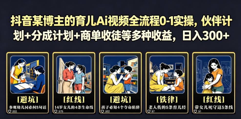 抖音某博主的育儿Ai视频全流程0-1实操，伙伴计划+分成计划+商单收徒等多种收益，日入300+-靠谱项目库