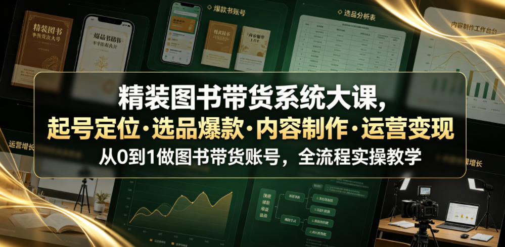 精装图书带货系统大课，起号定位・选品爆款・内容制作・运营变现，从0到1做图书带货账号，全流程实操教学-靠谱项目库