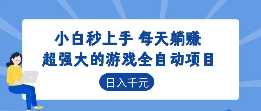超强大的游戏全自动项目,日入1000+,小白秒上手,每天躺赚!-靠谱项目库