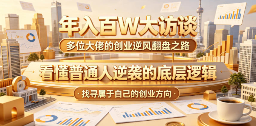 年入百W大访谈，多位大佬的创业逆风翻盘之路，看懂普通人逆袭的底层逻辑，找寻属于自己的创业方向-靠谱项目库