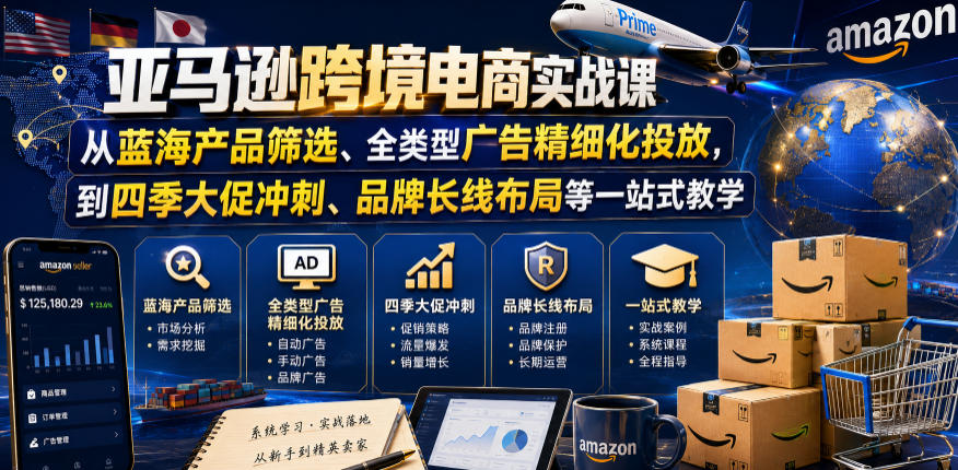 亚马逊跨境电商实战课，从蓝海产品筛选、全类型广告精细化投放，到四季大促冲刺、品牌长线布局等一站式教学-靠谱项目库