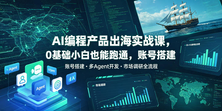 AI编程产品出海实战课，0基础小白也能跑通，账号搭建・多Agent开发・市场调研全流程，月入千刀跨境变现教程-靠谱项目库