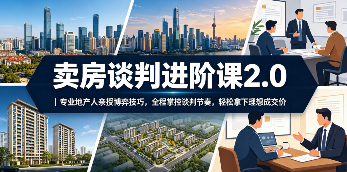 卖房谈判进阶课2.0｜专业地产人亲授博弈技巧，全程掌控谈判节奏，轻松拿下理想成交价-靠谱项目库