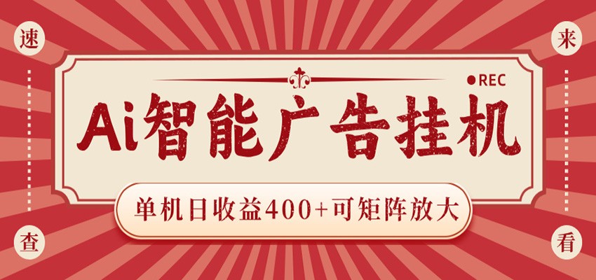 AI智能广告挂机 单机日收益400+ 可矩阵放大 设备越多收益越大 背靠大平台 绿色稳定-靠谱项目库