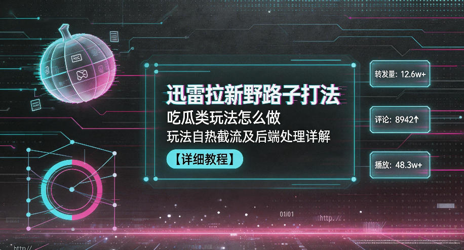迅雷拉新野路子打法,吃瓜类玩法怎么做,玩法自热截流及后端处理详解-靠谱项目库