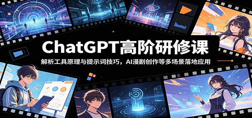 ChatGPT高阶研修课：解析工具原理与提示词技巧，AI漫剧创作等多场景落地应用-靠谱项目库