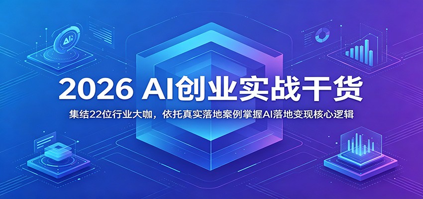 2026 AI创业实战干货：集结22位行业大咖，依托真实落地案例掌握AI落地变现核心逻辑-靠谱项目库
