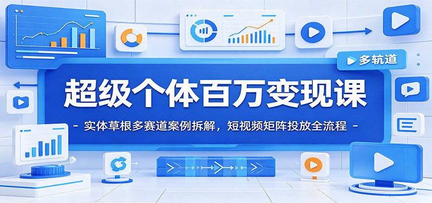 超级个体百万变现课:实体草根多赛道案例拆解,短视频矩阵投放全流程-靠谱项目库