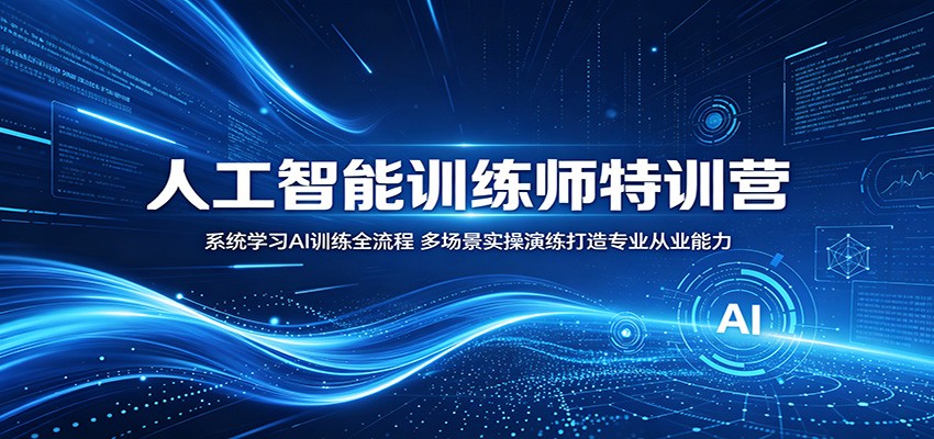 人工智能训练师特训营：系统学习AI训练全流程，多场景实操演练打造专业从业能力-靠谱项目库