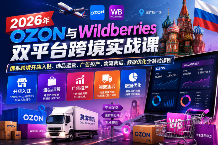 2026年OZON与Wildberries双平台跨境实战课，俄系跨境开店入驻、选品运营、广告投产、物流售后、数据优化全落地课程-靠谱项目库