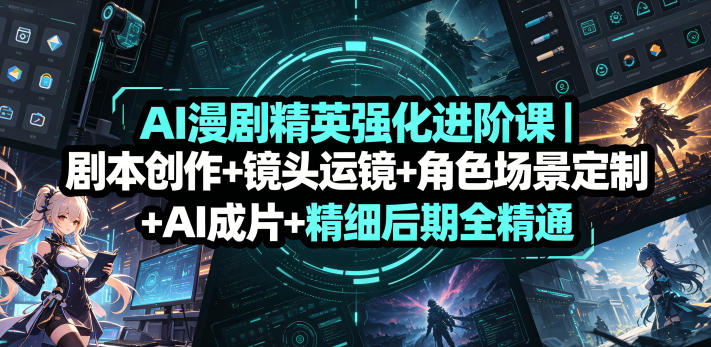 AI漫剧精英强化进阶课｜剧本创作+镜头运镜+角色场景定制+AI成片+精细后期全精通-靠谱项目库