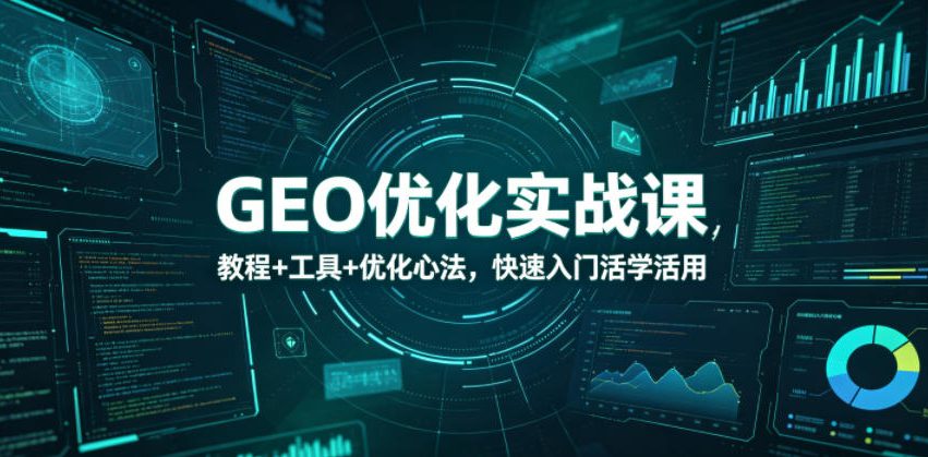 GEO优化实战课，教程+工具+优化心法，快速入门活学活用-靠谱项目库