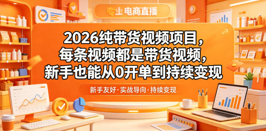 2026纯带货视频项目,每条视频都是带货视频,新手也能从0开单到持续变现-靠谱项目库