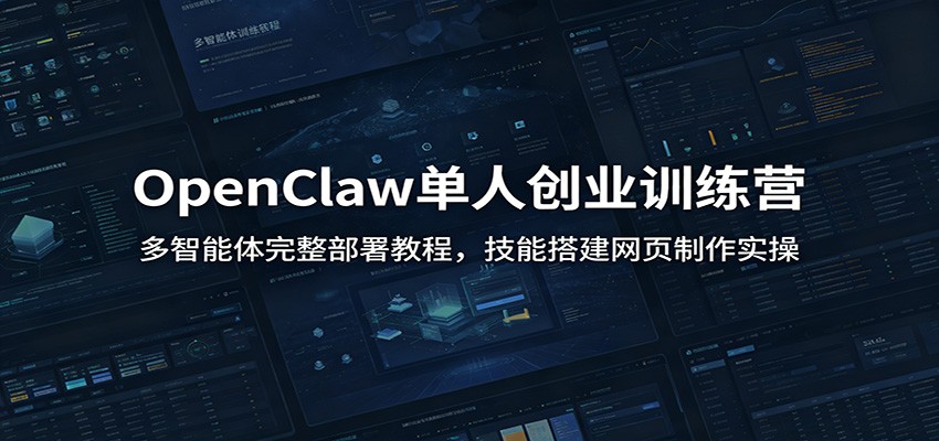 OpenClaw单人创业训练营:多智能体完整部署教程,技能搭建网页制作实操-靠谱项目库