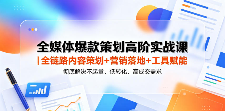 全媒体爆款策划高阶实战课｜全链路内容策划+营销落地+工具赋能，彻底解决不起量、低转化、低成交难题-靠谱项目库