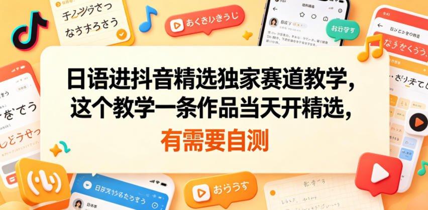 日语进抖音精选独家赛道教学，这个教学一条作品当天开精选，有需要自测-靠谱项目库