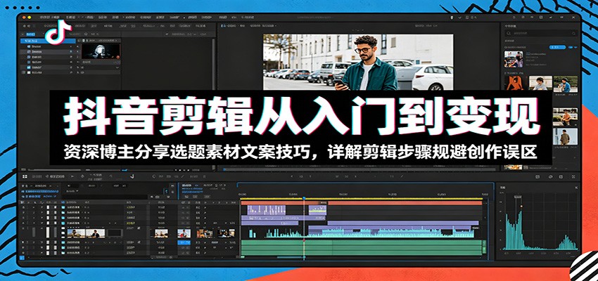 抖音剪辑从入门到变现:资深博主分享选题素材文案技巧,详解剪辑步骤规避创作误区-靠谱项目库
