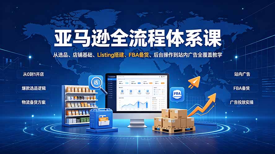 （19409期）亚马逊全流程体系课：从选品、店铺基础、Listing搭建、FBA备货、后台操作到站内广告全覆盖教学-靠谱项目库