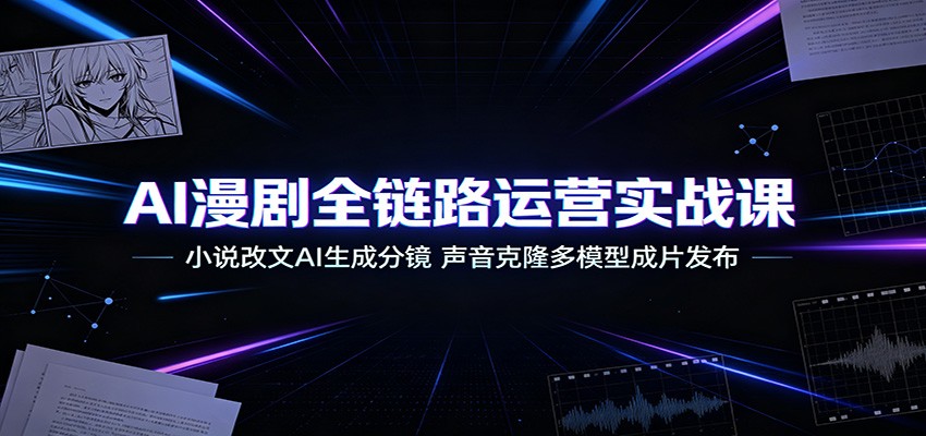 AI漫剧全链路运营实战课：小说改文AI生成分镜，声音克隆多模型成片发布-靠谱项目库