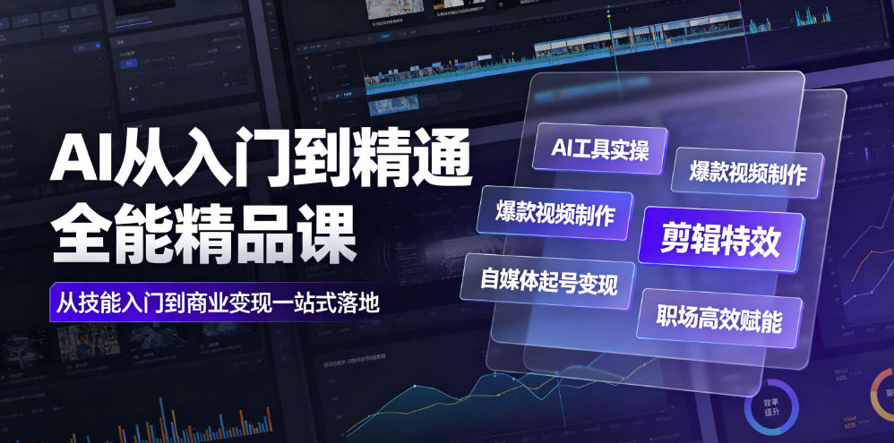 AI从入门到精通全能精品课｜AI工具实操+爆款视频制作+剪辑特效+自媒体起号变现+职场高效赋能全教程-靠谱项目库