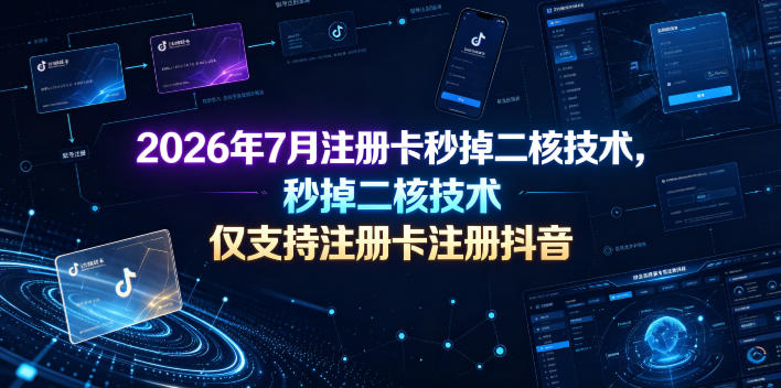 2026年7月注册卡秒掉二核技术,仅支持注册卡注册抖音-靠谱项目库