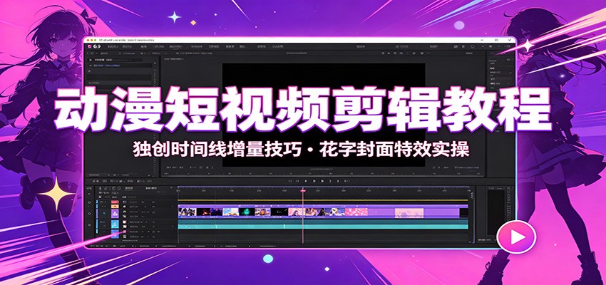 动漫短视频剪辑教程：独创时间线增量技巧，花字封面特效实操-靠谱项目库