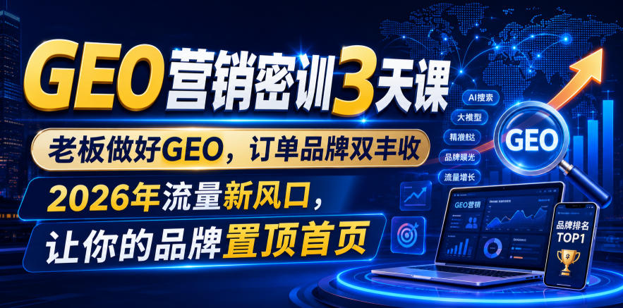 GEO营销密训3天课，老板做好GEO，订单品牌双丰收，2026年流量新风口，让你的品牌置顶首页-靠谱项目库