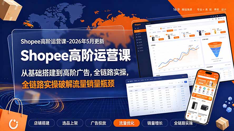 （19443期）Shopee高阶运营课-2026年更新，从基础搭建到高阶广告，全链路实操破解流量销量瓶颈-靠谱项目库
