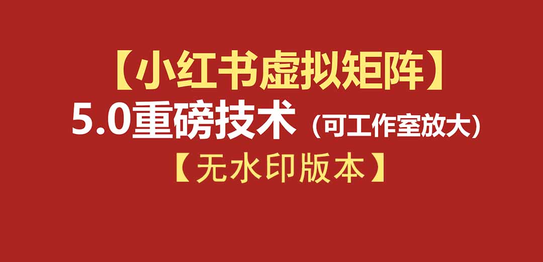 （19548期）76节小红书虚拟矩阵5.0-无水印版本：AI原创虚拟品+4带1自动化AI发笔记+测款怼款双模式（可工作室放大）-靠谱项目库