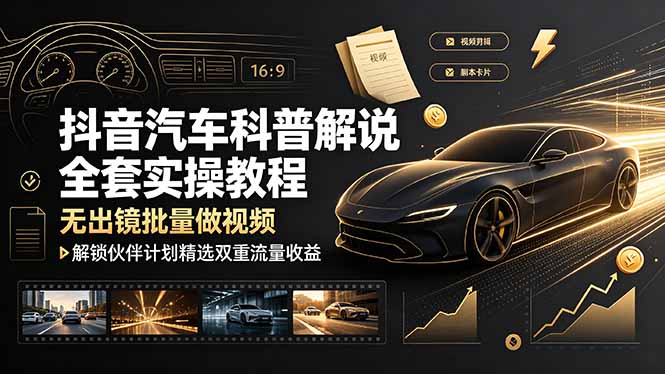 (19133期)抖音汽车科普解说全套实操教程,无出镜批量做视频,解锁伙伴计划精选双重流量收益-靠谱项目库
